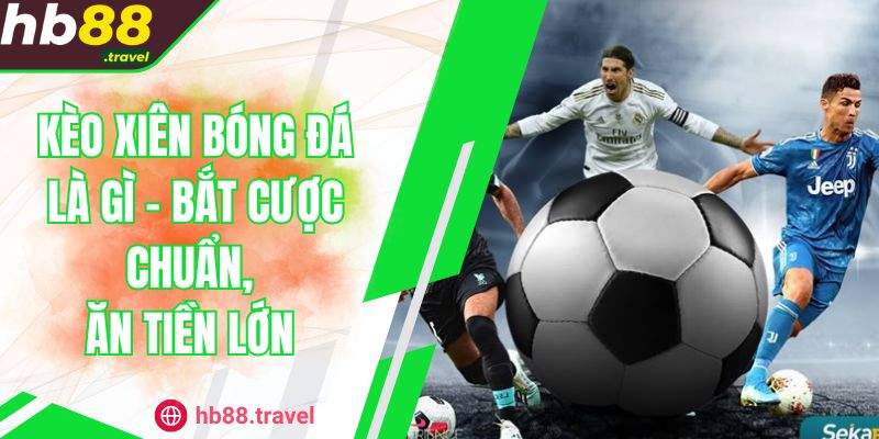 Kèo Xiên Bóng Đá Là Gì - Bắt Cược Chuẩn, Ăn Tiền Lớn 